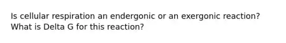 Is <a href='https://www.questionai.com/knowledge/k1IqNYBAJw-cellular-respiration' class='anchor-knowledge'>cellular respiration</a> an endergonic or an exergonic reaction? What is Delta G for this reaction?