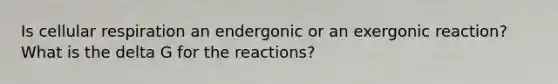 Is cellular respiration an endergonic or an exergonic reaction? What is the delta G for the reactions?