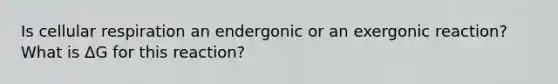 Is cellular respiration an endergonic or an exergonic reaction? What is ΔG for this reaction?