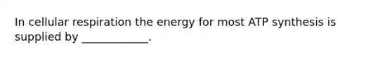 In cellular respiration the energy for most ATP synthesis is supplied by ____________.