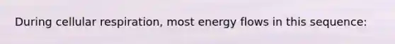 During cellular respiration, most energy flows in this sequence: