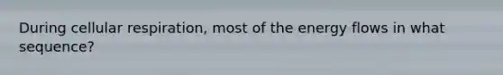 During cellular respiration, most of the energy flows in what sequence?