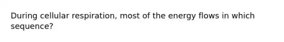 During cellular respiration, most of the energy flows in which sequence?