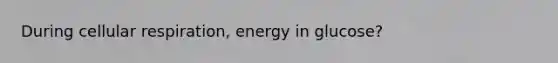 During cellular respiration, energy in glucose?