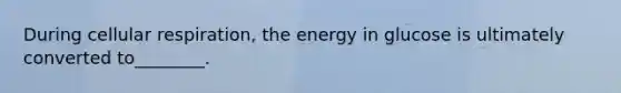 During cellular respiration, the energy in glucose is ultimately converted to________.