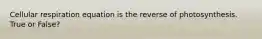 Cellular respiration equation is the reverse of photosynthesis. True or False?