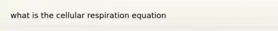 what is the <a href='https://www.questionai.com/knowledge/k1IqNYBAJw-cellular-respiration' class='anchor-knowledge'>cellular respiration</a> equation