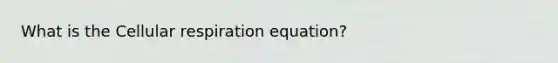 What is the Cellular respiration equation?