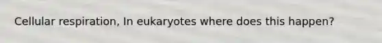 Cellular respiration, In eukaryotes where does this happen?