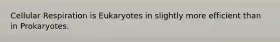 Cellular Respiration is Eukaryotes in slightly more efficient than in Prokaryotes.