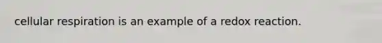 cellular respiration is an example of a redox reaction.