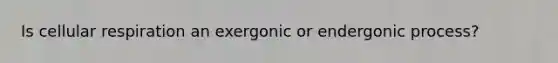 Is <a href='https://www.questionai.com/knowledge/k1IqNYBAJw-cellular-respiration' class='anchor-knowledge'>cellular respiration</a> an exergonic or endergonic process?