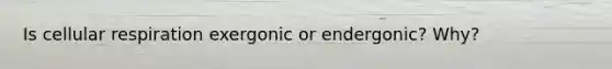 Is <a href='https://www.questionai.com/knowledge/k1IqNYBAJw-cellular-respiration' class='anchor-knowledge'>cellular respiration</a> exergonic or endergonic? Why?