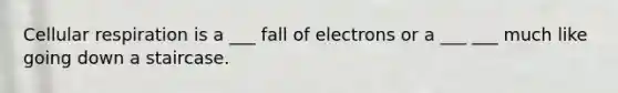<a href='https://www.questionai.com/knowledge/k1IqNYBAJw-cellular-respiration' class='anchor-knowledge'>cellular respiration</a> is a ___ fall of electrons or a ___ ___ much like going down a staircase.