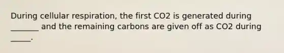 During cellular respiration, the first CO2 is generated during _______ and the remaining carbons are given off as CO2 during _____.