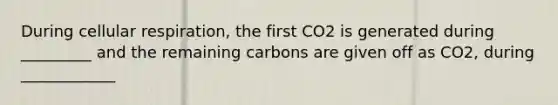 During cellular respiration, the first CO2 is generated during _________ and the remaining carbons are given off as CO2, during ____________