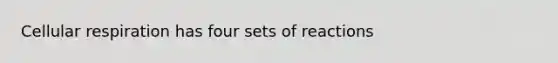 Cellular respiration has four sets of reactions