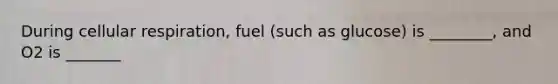 During cellular respiration, fuel (such as glucose) is ________, and O2 is _______