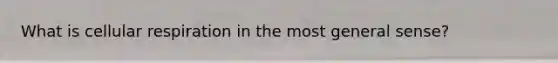 What is cellular respiration in the most general sense?