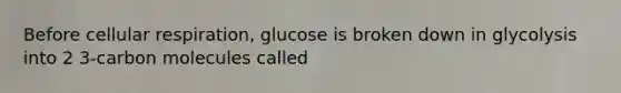 Before cellular respiration, glucose is broken down in glycolysis into 2 3-carbon molecules called