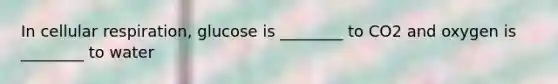 In cellular respiration, glucose is ________ to CO2 and oxygen is ________ to water