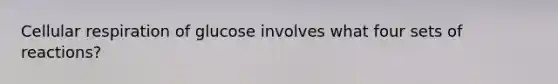 Cellular respiration of glucose involves what four sets of reactions?