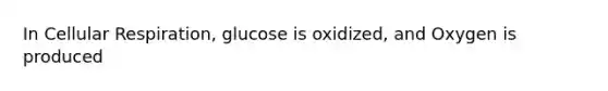 In Cellular Respiration, glucose is oxidized, and Oxygen is produced