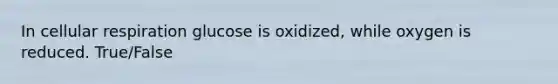 In <a href='https://www.questionai.com/knowledge/k1IqNYBAJw-cellular-respiration' class='anchor-knowledge'>cellular respiration</a> glucose is oxidized, while oxygen is reduced. True/False