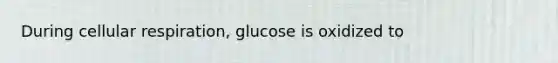 During cellular respiration, glucose is oxidized to