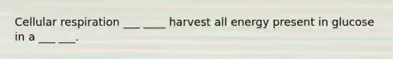 Cellular respiration ___ ____ harvest all energy present in glucose in a ___ ___.