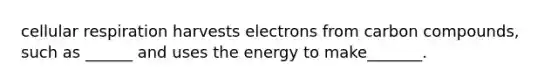 <a href='https://www.questionai.com/knowledge/k1IqNYBAJw-cellular-respiration' class='anchor-knowledge'>cellular respiration</a> harvests electrons from carbon compounds, such as ______ and uses the energy to make_______.