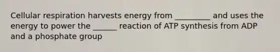 <a href='https://www.questionai.com/knowledge/k1IqNYBAJw-cellular-respiration' class='anchor-knowledge'>cellular respiration</a> harvests energy from _________ and uses the energy to power the ______ reaction of <a href='https://www.questionai.com/knowledge/kx3XpCJrFz-atp-synthesis' class='anchor-knowledge'>atp synthesis</a> from ADP and a phosphate group