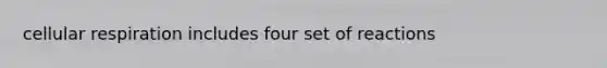 cellular respiration includes four set of reactions