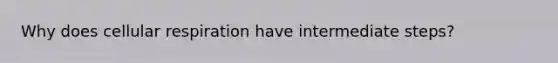 Why does cellular respiration have intermediate steps?