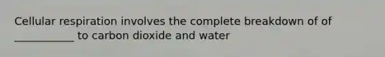 <a href='https://www.questionai.com/knowledge/k1IqNYBAJw-cellular-respiration' class='anchor-knowledge'>cellular respiration</a> involves the complete breakdown of of ___________ to carbon dioxide and water