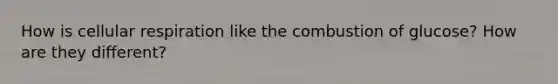 How is cellular respiration like the combustion of glucose? How are they different?