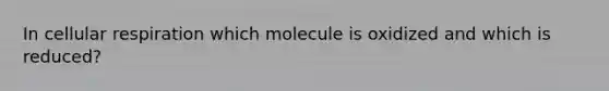 In cellular respiration which molecule is oxidized and which is reduced?