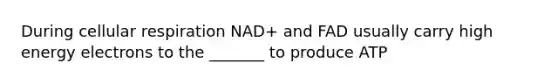 During cellular respiration NAD+ and FAD usually carry high energy electrons to the _______ to produce ATP