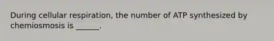 During cellular respiration, the number of ATP synthesized by chemiosmosis is ______.