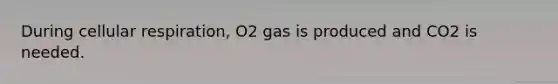 During cellular respiration, O2 gas is produced and CO2 is needed.