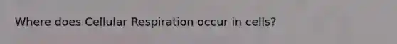 Where does Cellular Respiration occur in cells?
