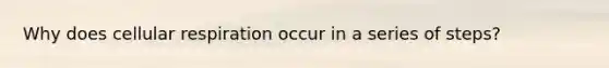 Why does <a href='https://www.questionai.com/knowledge/k1IqNYBAJw-cellular-respiration' class='anchor-knowledge'>cellular respiration</a> occur in a series of steps?