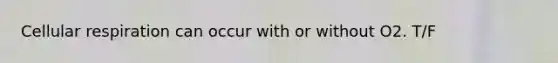 <a href='https://www.questionai.com/knowledge/k1IqNYBAJw-cellular-respiration' class='anchor-knowledge'>cellular respiration</a> can occur with or without O2. T/F
