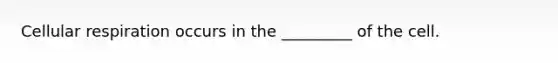 Cellular respiration occurs in the _________ of the cell.