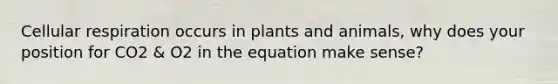 Cellular respiration occurs in plants and animals, why does your position for CO2 & O2 in the equation make sense?