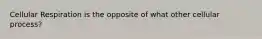 Cellular Respiration is the opposite of what other cellular process?