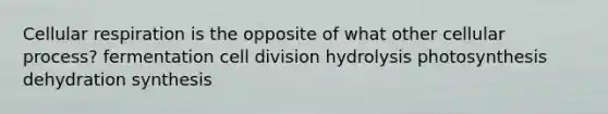 Cellular respiration is the opposite of what other cellular process? fermentation cell division hydrolysis photosynthesis dehydration synthesis