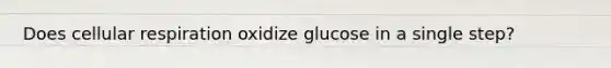 Does cellular respiration oxidize glucose in a single step?