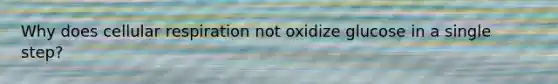 Why does <a href='https://www.questionai.com/knowledge/k1IqNYBAJw-cellular-respiration' class='anchor-knowledge'>cellular respiration</a> not oxidize glucose in a single step?