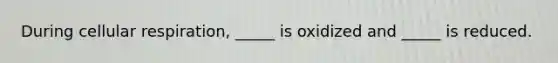 During <a href='https://www.questionai.com/knowledge/k1IqNYBAJw-cellular-respiration' class='anchor-knowledge'>cellular respiration</a>, _____ is oxidized and _____ is reduced.